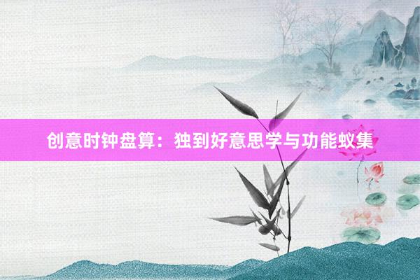 创意时钟盘算：独到好意思学与功能蚁集
