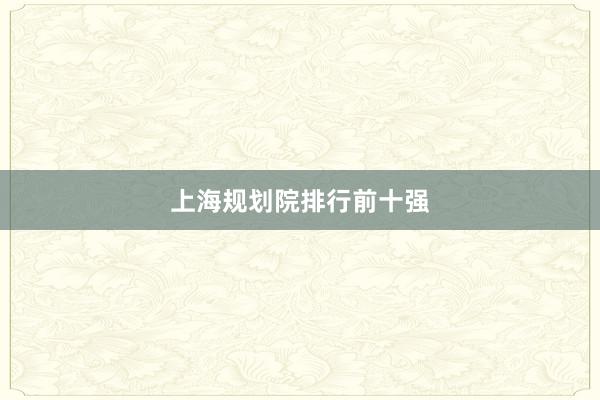 上海规划院排行前十强
