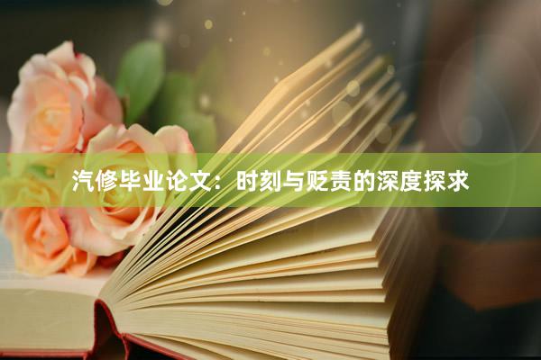 汽修毕业论文：时刻与贬责的深度探求