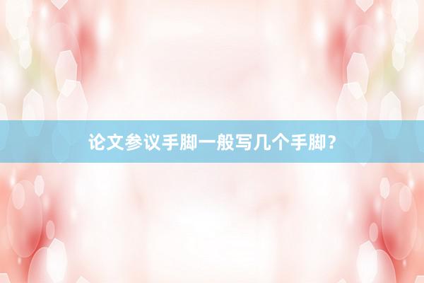 论文参议手脚一般写几个手脚？