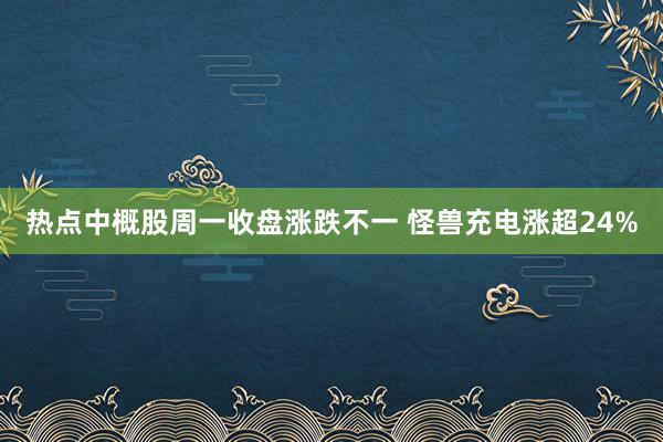 热点中概股周一收盘涨跌不一 怪兽充电涨超24%